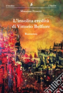 L'insolita eredità di Vittorio Belfiore libro di Ferretti Massimo