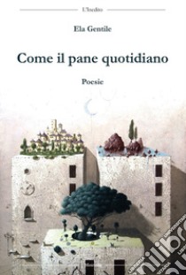 Come il pane quotidiano libro di Gentile Ela