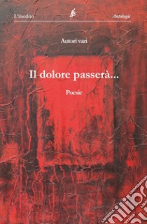 Il dolore passerà. Antologia collettiva di poesie libro