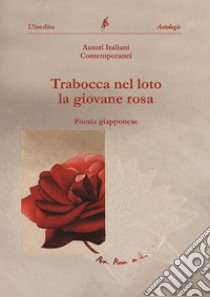 Trabocca nel loto la giovane rosa. Antologia collettiva di haiku libro