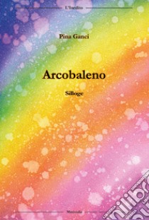 Arcobaleno libro di Ganci Pina