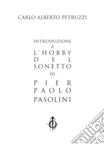 Introduzione a «L'hobby del sonetto» di Pier Paolo Pasolini libro di Petruzzi Carlo Alberto