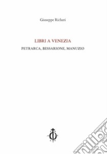 Libri a Venezia. Petrarca, Bessarione, Manuzio libro di Richeri Giuseppe