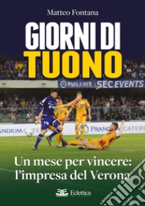 Giorni di tuono. Un mese per vincere: l'impresa del Verona libro di Fontana Matteo