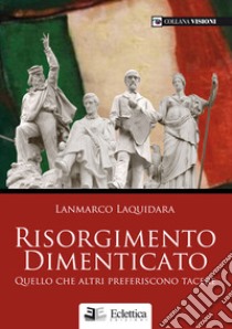 Risorgimento dimenticato. Quello che altri preferiscono tacere libro di Laquidara Lanmarco