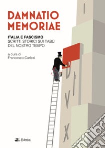 Damnatio memoriae. Italia e fascismo. Scritti storici sui tabù del nostro tempo libro di Carlesi F. (cur.)
