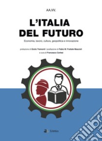 L'Italia del futuro. Economia, Lavoro, Cultura, Geopolitica, Innovazione libro