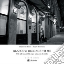 Glasgow belongs to me. Ode ad una città dopo un paio di pinte. Ediz. illustrata libro di Bonvicini Mauro; Basso Francesco