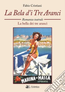 La bela d'i tre aranci. La bella dei tre aranci. Romanzo teatrale libro di Cristiani Fabio