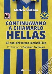 Continuavano a chiamarlo Hellas. Gli anni del Verona Football Club libro di Fontana Matteo