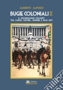 Bugie coloniali. Vol. 2: Il colonialismo italiano tra cancel culture, censure e falsi miti libro di Alpozzi Alberto