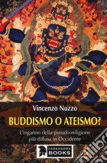 Buddhismo o ateismo? L'inganno della pseudo-religione più diffusa in Occidente libro di Nuzzo Vincenzo