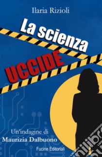 La scienza uccide. Un'indagine di Maurizia Dalbuono libro di Rizioli Ilaria