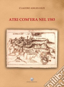 Atri com'era nel 1583 libro di Angelozzi Claudio