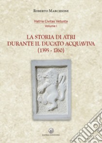 La storia di Atri durante il ducato Acquaviva (1395-1760) libro di Marchione Roberto