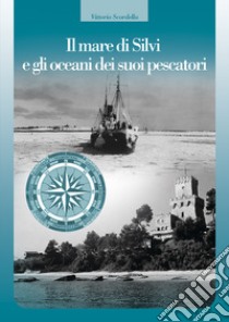 Il mare di Silvi e gli oceani dei suoi pescatori libro di Scordella Vittorio