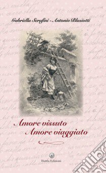 Amore vissuto, amore viaggiato. Con CD-ROM libro di Serafini Gabriella; Blasiotti Antonio