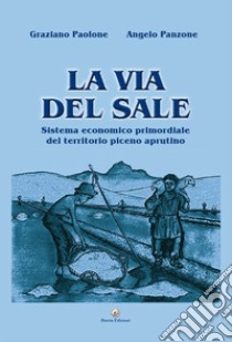 La via del sale. Sistema economico primordiale del territorio piceno aprutino libro di Paolone Graziano; Panzone Angelo
