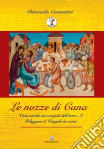 «Le nozze di Cana». Versi sciolti sui Vangeli dell'Anno A. Rileggere il Vangelo in versi libro di Costantini Giancarlo