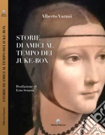 Storie di amici al tempo dei Juke-Box libro di Varani Alberto