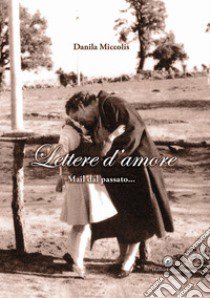 Lettere d'amore. Mail dal passato... libro di Miccolis Danila