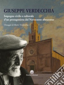 Giuseppe Verdecchia. Impegno civile e culturale d'un protagonista del Novecento abruzzese libro di Verdecchia Mario; Chianese A. (cur.)