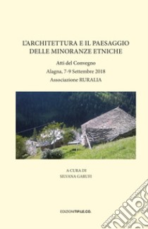 L'architettura e il paesaggio delle minoranze etniche. Atti del Convegno (Alagna, 7-9 Settembre 2018) libro di Garufi S. (cur.)