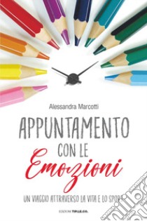 Appuntamento con le emozioni. Un viaggio attraverso la vita e lo sport libro di Marcotti Alessandra