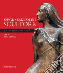 Sergio Brizzolesi scultore. «Lottare anima contro anima». Ediz. illustrata libro di Francou Carlo; Dall'Acqua M. (cur.)