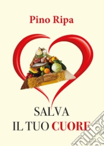 Salva il tuo cuore libro di Ripa Pino