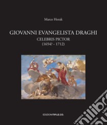 Giovanni Evangelista Draghi. Celebris pictor (1654? - 1712). Ediz. illustrata libro di Horak Marco