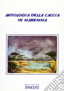 Antologia della caccia in Maremma libro di Innocenti Mario