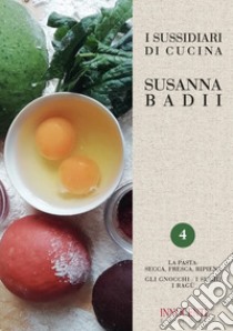 I sussidiari di cucina. Vol. 4: La pasta: secca, fresca, ripiena. Gli gnocchi, i sughi, i ragù libro di Badii Susanna