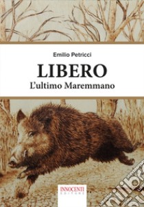 Libero, l'ultimo maremmano libro di Petricci Emilio