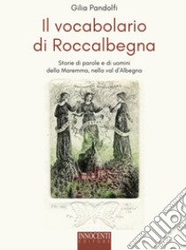 Il vocabolario di Roccalbegna. Storie di parole e di uomini della Maremma, nella val d'Albegna libro di Pandolfi Gilia