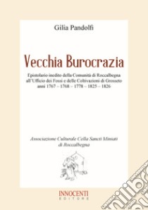 Vecchia burocrazia. Epistolario inedito della Comunità di Roccalbegna all'Ufficio dei Fossi e delle Coltivazioni di Grosseto anni 1767 - 1768 - 1778 - 1825 - 1826 libro di Pandolfi Gilia