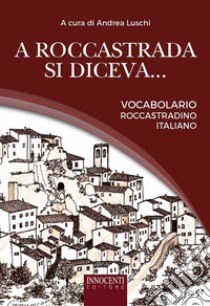 A Roccastrada si diceva... Vocabolario roccastradino-italiano libro di Luschi Andrea