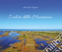 I colori della Maremma. Ediz. illustrata libro di Baglioni Alessandro