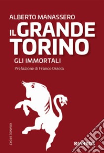 Il Grande Torino. Gli immortali libro di Manassero Alberto