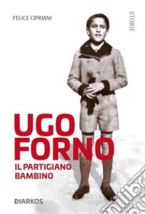 Ugo Forno. Il partigiano bambino libro di Cipriani Felice