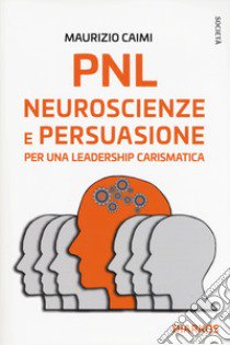 PNL. Neuroscienze e persuasione per una leadership carismatica libro di Caimi Maurizio