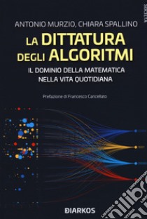 La dittatura degli algoritmi. Il dominio della matematica nella vita quotidiana libro di Murzio Antonio; Spallino Chiara