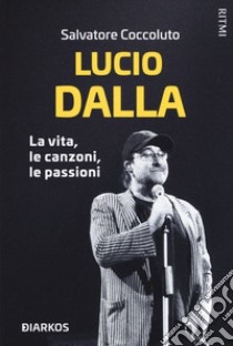 Lucio Dalla. La vita, le canzoni, le passioni libro di Coccoluto Salvatore