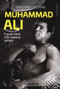 Muhammad Ali. Il guerriero che sapeva volare libro di Cecchini Massimo