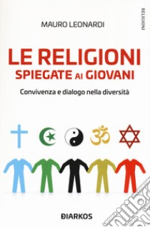 Le religioni spiegate ai giovani. Convivenza e dialogo nella diversità libro di Leonardi Mauro