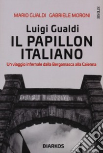 Luigi Gualdi. Il papillon italiano. Un viaggio infernale dalla bergamasca alla Cayenna libro di Gualdi Mario; Moroni Gabriele