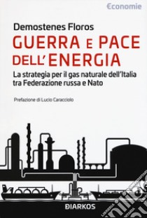 Guerra e pace dell'energia. La strategia per il gas naturale dell'Italia tra Federazione russa e NATO libro di Floros Demostenes