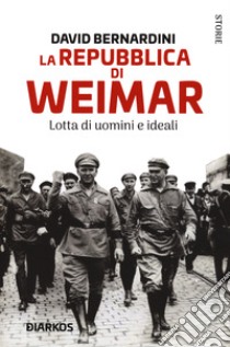 La Repubblica di Weimar. Lotta di uomini e ideali libro di Bernardini David