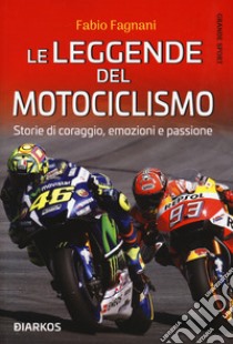 Le leggende del motociclismo. Storie di coraggio, emozioni e passione libro di Fagnani Fabio