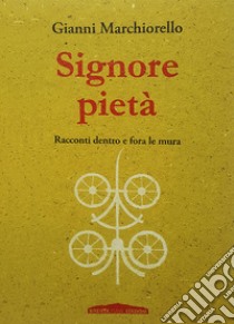 Signore pietà. Racconti dentro e fora le mura libro di Marchiorello Gianni